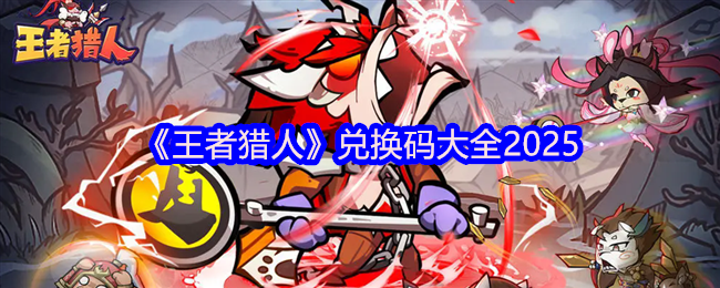 王者猎人游戏兑换码汇总大全（2025最新版）