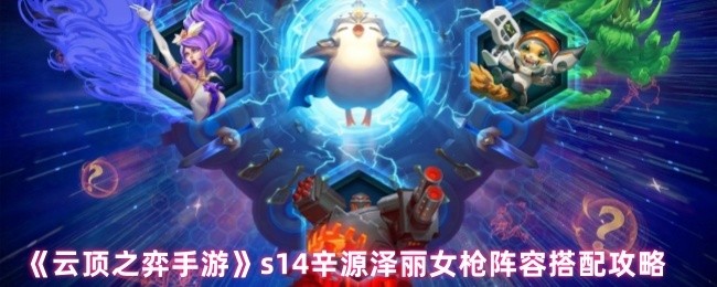 云顶之弈手游S14辛源泽丽女枪阵容搭配攻略大全