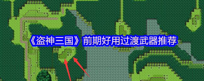 盗神三国前期过渡武器推荐攻略