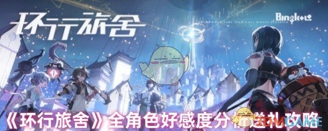 环行旅舍全角色好感度提升攻略及送礼指南