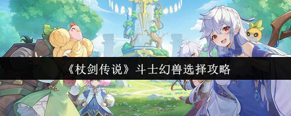 杖剑传说斗士幻兽选择指南