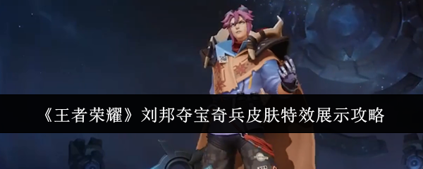 王者荣耀刘邦夺宝奇兵皮肤特效详解攻略