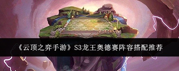 云顶之弈手游S3龙王奥德赛阵容搭配攻略